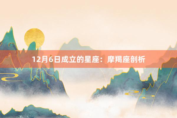 12月6日成立的星座：摩羯座剖析