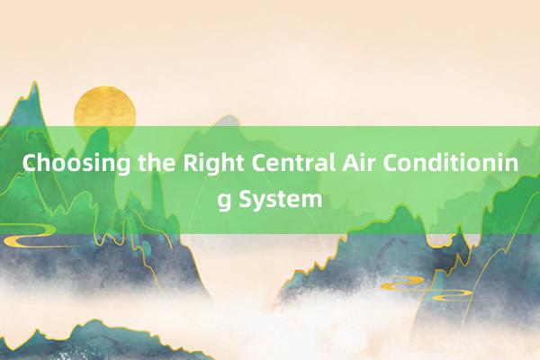 Choosing the Right Central Air Conditioning System